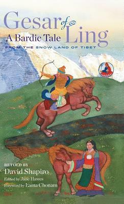 Gesar of Ling: A Bardic Tale from the Snow Land of Tibet by David Shapiro