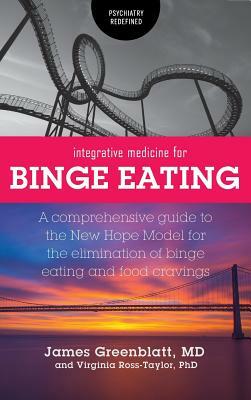 Integrative Medicine for Binge Eating: A Comprehensive Guide to the New Hope Model for the Elimination of Binge Eating and Food Cravings by James Greenblatt, Virginia Ross-Taylor