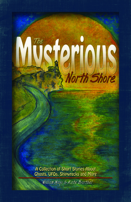 The Mysterious North Shore: A Collection of Short Stories about Ghosts, Ufos, Shipwrecks and More by Kate Barthel, William Mayo