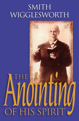 The Anointing of His Spirit by Smith Wigglesworth