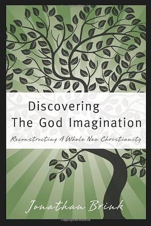 Discovering the God Imagination: Reconstructing A Whole New Christianity by Jonathan Brink