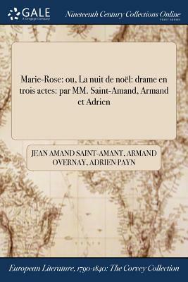 Marie-Rose: Ou, La Nuit de Noel: Drame En Trois Actes: Par MM. Saint-Amand, Armand Et Adrien by Armand Overnay, Adrien Payn, Jean Amand Saint-Amant