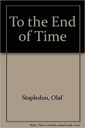 To the End of Time by Olaf Stapledon