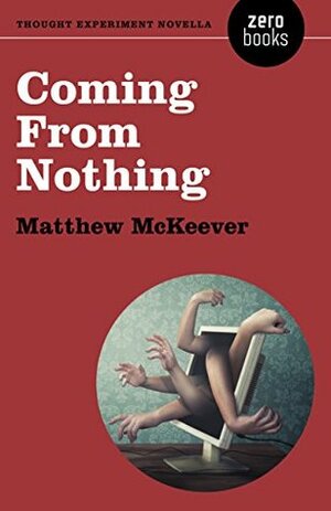 Coming From Nothing: A Thought Experiment Novella by Matthew McKeever