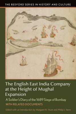 The English East India Company at the Height of Mughal Expansion: A Soldier's Diary of the 1689 Siege of Bombay, with Related Documents by Margaret R. Hunt, Philip J. Stern