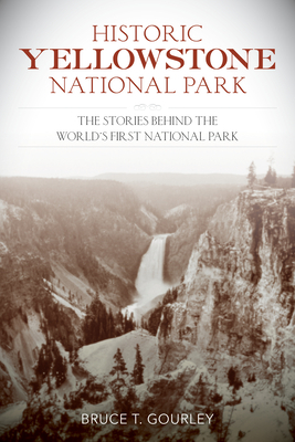 Historic Yellowstone National Park: The Stories Behind the World's First National Park by Bruce T. Gourley