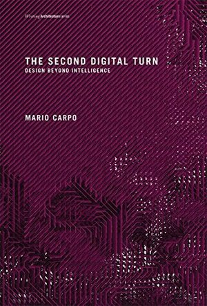 The Second Digital Turn: Design Beyond Intelligence (Writing Architecture) by Mario Carpo