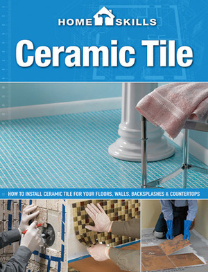 HomeSkills: Ceramic Tile: How to Install Ceramic Tile for Your Floors, Walls, Backsplashes & Countertops by Cool Springs Press