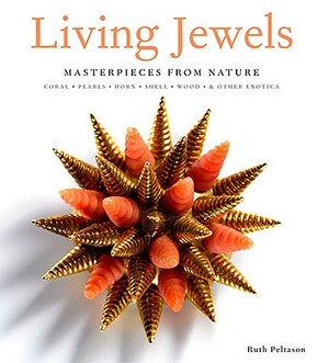 Living Jewels: Masterpieces from Nature: Coral, Pearls, Horn, Shell, Wood & Other Exotica by Ruth Peltason