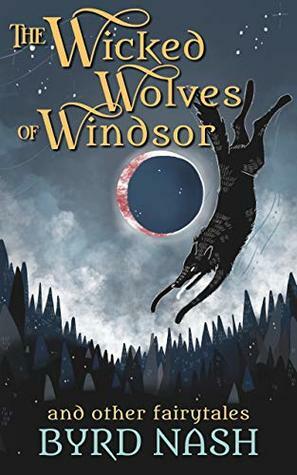 The Wicked Wolves of Windsor: and other fairytales by Byrd Nash