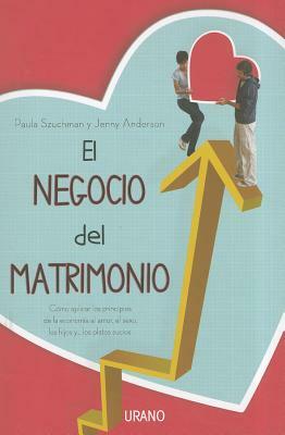 El Negocio del Matrimonio: Como Aplicar los Principios de la Economia al Amor, el Sexo, los Hijos Y... los Platos Sucios = Spousonomics by Paula Szuchman, Jenny Anderson