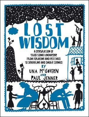 Lost Wisdom: A Celebration of Traditional Knowledge from Foraging and Festivals to Seafring and Smoke Signals by Una McGovern