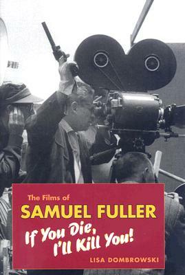 The Films of Samuel Fuller: If You Die, I'll Kill You! by Lisa Dombrowski