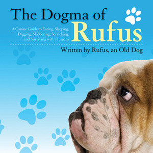 The Dogma of Rufus: A Canine Guide to Eating, Sleeping, Digging, Slobbering, Scratching, and Surviving with Humans by Zack Arnstein, Rufus, Joseph Arnstein, Larry Arnstein