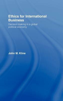 Ethics for International Business: Decision Making in a Global Political Economy by John M. Kline