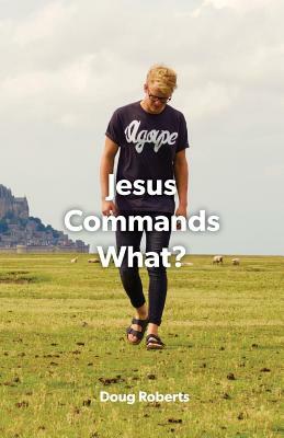 Jesus Commanded What by Doug Roberts