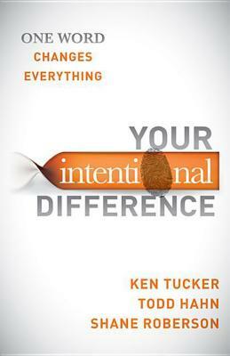 Your Intentional Difference: One Word Changes Everything by Todd Hahn, Ken Tucker, Shane Roberson