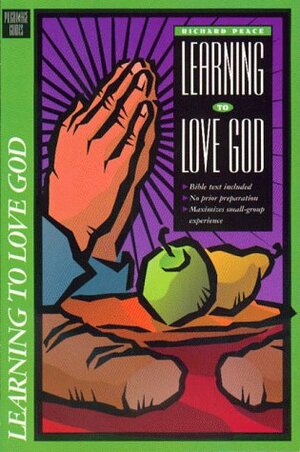 Learning to Love God: Small Group Bible Study on Living the Christian Faith by Richard Peace