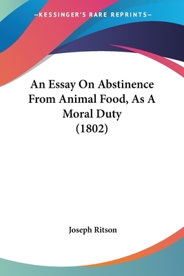 An Essay On Abstinence From Animal Food, As A Moral Duty (1802) by Joseph Ritson