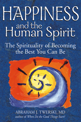 Happiness and the Human Spirit: The Spirituality of Becoming the Best You Can Be by Abraham J. Twerski