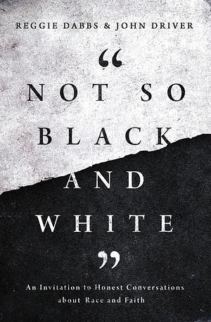 Not So Black and White: An Invitation to Honest Conversations about Race and Faith by John Driver, Reggie Dabbs