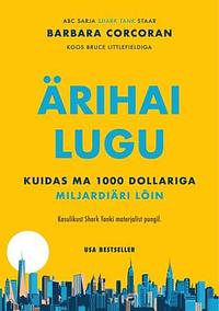 Ärihai lugu. Kuidas ma 1000 dollariga miljardiäri lõin by Barbara Corcoran, Bruce Littlefield