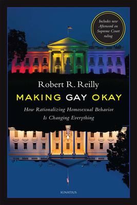 Making Gay Okay: How Rationalizing Homosexual Behavior Is Changing Everything by Robert R. Reilly