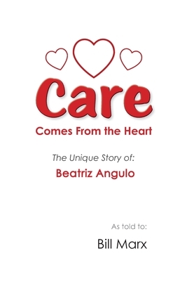 Care Comes From the Heart: The Unique Story of Beatriz Angulo by Bill Marx