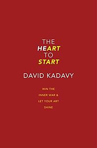 The Heart To Start: Stop Procrastinating & Start Creating by David Kadavy