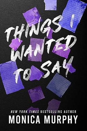 Things I Wanted To Say (but never did) by Monica Murphy