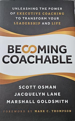 Becoming Coachable: Unleashing the Power of Executive Coaching to Transform Your Leadership and Life by Marshall Goldsmith, Scott Osman, Jacquelyn Lane
