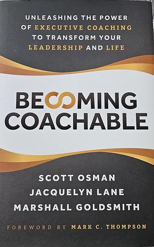 Becoming Coachable: Unleashing the Power of Executive Coaching to Transform Your Leadership and Life by Jacquelyn Lane, Scott Osman, Marshall Goldsmith