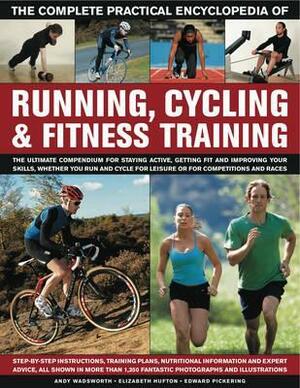 The Complete Practical Encyclopedia of Running, Cycling & Fitness Training: Step-By-Step Instructions, Training Plans, Nutritional Information and Expert Advice, All Shown in Over 1350 Fantastic Photographs by Elizabeth Hufton, Andy Wadsworth, Edward Charles Pickering