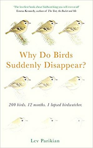 Why Do Birds Suddenly Disappear? 200 birds, 12 months, 1 lapsed birdwatcher by Lev Parikian