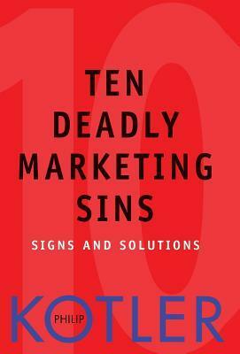 Ten Deadly Marketing Sins: Signs and Solutions by Philip Kotler