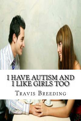 I Have Autism and I Like Girls Too: Fetishes Of An Autistic Man by Travis E. Breeding