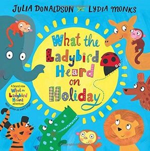 What the Ladybird Heard on Holiday by Lydia Monks, Julia Donaldson
