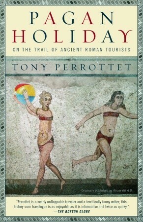 Pagan Holiday: On the Trail of Ancient Roman Tourists by Tony Perrottet