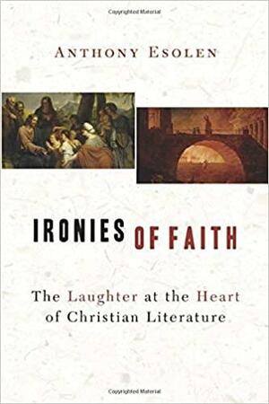 Ironies of Faith: The Laughter at the Heart of Christian Literature by Anthony Esolen