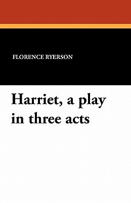 Harriet, a Play in Three Acts by Florence Ryerson