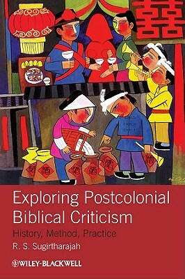 Exploring Postcolonial Biblical Criticism: History, Method, Practice by R. S. Sugirtharajah