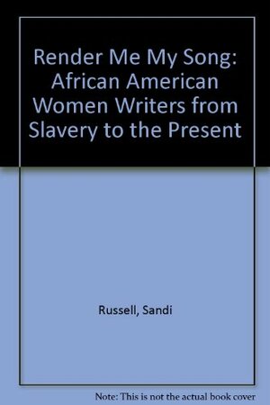 Render Me My Song: African-American Women Writers from Slavery to the Present by Sandi Russell