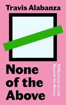 None of the Above: Reflections on Life Beyond the Binary by Travis Alabanza