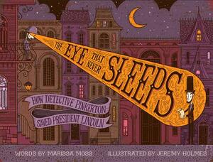 The Eye That Never Sleeps: How Detective Pinkerton Saved President Lincoln by Marissa Moss