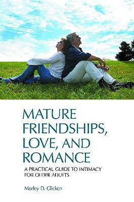 Mature Friendships, Love, and Romance: A Practical Guide to Intimacy for Older Adults by Morley D. Glicken