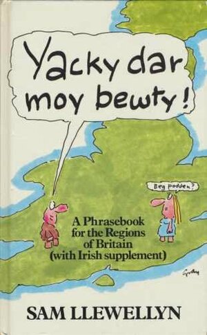 Yacky Dar Moy Bewty!: A Phrasebook For The Regions Of Britain: With Irish Supplement by Sam Llewellyn