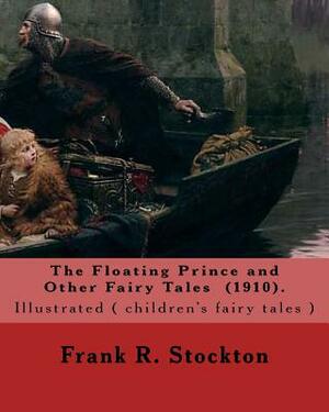 The Floating Prince and Other Fairy Tales (1910). By: Frank R. Stockton: Illustrated ( children's fairy tales ) 10 short fairy tales. by Frank R. Stockton