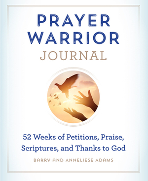 Prayer Warrior Journal: 52-Weeks of Petitions, Praise, Scriptures, and Thanks to God by Barry Adams, Anneliese Adams