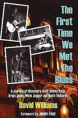 The First Time We Met the Blues: A Journey of Discovery with Jimmy Page, Brian Jones, Mick Jagger and Keith Richards by David Williams