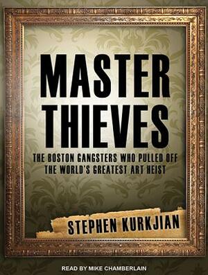 Master Thieves: The Boston Gangsters Who Pulled Off the World's Greatest Art Heist by Stephen Kurkjian
